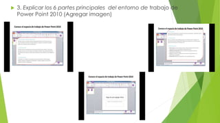  3. Explicar los 6 partes principales del entorno de trabajo de
Power Point 2010 (Agregar imagen)
 