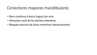Conectores mayores mandibulares
• Barra continua o barra lingual con arco
• Alineacion axial de los dientes anteriores
• Bloqueo excesivo de áreas retentivas interproximales
 