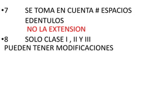 •7 SE TOMA EN CUENTA # ESPACIOS
EDENTULOS
NO LA EXTENSION
•8 SOLO CLASE I , II Y III
PUEDEN TENER MODIFICACIONES
 