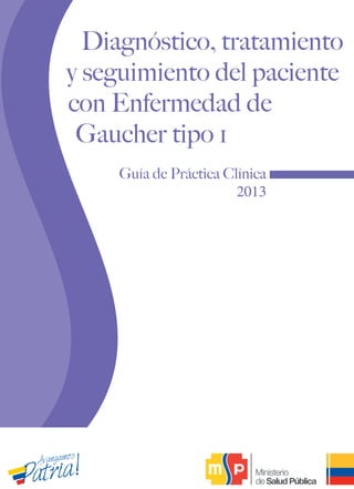 Diagnóstico, tratamiento
y seguimiento del paciente
con Enfermedad de
Gaucher tipo 1
Guía de Práctica Clínica
2013
 