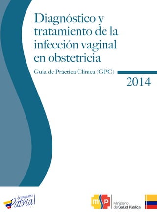 Diagnóstico y
tratamiento de la
infección vaginal
en obstetricia
2014
Guía de Práctica Clínica (GPC)
 