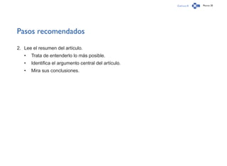 Capítulo 0 Página 20
Pasos recomendados
2.	 Lee el resumen del artículo.
•	 Trata de entenderlo lo más posible.
•	 Identifica el argumento central del artículo.
•	 Mira sus conclusiones.
 