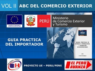 ABC DEL COMERCIO EXTERIORVOL II
PROYECTO UE – PERU/PENX
GUIA PRACTICA
DEL IMPORTADOR
 