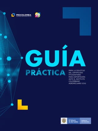 PARA LA SOLICITUD
DEL CERTIFICADO
FITOSANITARIO
PARA EXPORTACIÓN
ANTE EL INSTITUTO
COLOMBIANO
AGROPECUARIO (ICA)
 