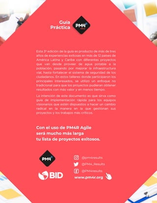 Con el uso de PM4R Agile
será mucho más larga
tu lista de proyectos exitosos.
www.pm4r.org
@PM4results
@PM4_Results
@pm4results
Guía
Práctica
 
