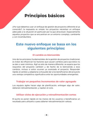 Principios básicos
Este nuevo enfoque se basa en los
siguientes principios:
El cambio es bienvenido
Trabajar en pequeños incrementos de valor agregado
Utilizar ciclos de ejecución y retroalimentación cortos
 