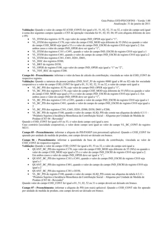 Guia Prático EFD-PIS/COFINS – Versão 1.00
                                                                                   Atualização: 31 de janeiro de 2011

Validação: Quando o valor do campo 02 (COD_CONT) for igual a 01, 51, 02, 52, 31 ou 32, o valor do campo será igual
à soma dos seguintes campos (quando o CST da operação vinculada for 01, 02, 03, 04, 05 com alíquota diferente de zero
e 49):
     • VL_ITEM dos registros A170, cujo valor do campo IND_OPER seja igual a “1”,
     • VL_ITEM dos registros C170, cujo valor do campo COD_MOD seja diferente de 55 (NFe) ou quando o valor
         do campo COD_MOD seja igual a 55 e o valor do campo IND_ESCRI do registro C010 seja igual a 2. Em
         ambos casos o valor do campo IND_OPER deve ser igual a “1”,
     • VL_ITEM dos registros C181 e C491, quando o valor do campo IND_ESCRI do registro C010 seja igual a 1
     • VL_ITEM dos registros C481, quando o valor do campo do campo IND_ESCRI do registro C010 seja igual a 2
     • VL_ITEM dos registros C381, C601, D201, D601,
     • VL_DOC dos registros D300,
     • VL_BRT do registro D350,
     • VL_OPER do registro F100, cujo valor do campo IND_OPER seja igual a “1” ou “2”,
     • VL_TOT_REC do registro F200.
Campo 04 - Preenchimento: informar o valor da base de cálculo da contribuição, vinculada ao valor de COD_CONT do
respectivo registro.
Validação: Quando a natureza da pessoa jurídica (IND_NAT_PJ do registro 0000 igual a 00 ou 02) não for sociedade
cooperativa e o valor do campo COD_CONT for igual a 01, 51, 02, 52, 31 ou 32, o valor do campo será igual a:
     • VL_BC_PIS dos registros A170, cujo valor do campo IND_OPER seja igual a “1”,
     • VL_BC_PIS dos registros C170, cujo valor do campo COD_MOD seja diferente de 55 (NFe) ou quando o valor
          do campo COD_MOD seja igual a 55 e o valor do campo IND_ESCRI do registro C010 seja igual a 2. Em
          ambos casos o valor do campo IND_OPER deve ser igual a “1”,
     • VL_BC_PIS dos registros C181 e C491, quando o valor do campo IND_ESCRI do registro C010 seja igual a 1
     • VL_BC_PIS dos registros C481, quando o valor do campo do campo IND_ESCRI do registro C010 seja igual a
          2
     • VL_BC_PIS dos registros C381, C601, D201, D300, D350, D601 e F200,
     • VL_BC_PIS do registro F100, quando o valor do campo ALIQ_PIS não conste nas alíquotas da tabela 4.3.11 -
          “Produtos Sujeitos à Incidência Monofásica da Contribuição Social – Alíquotas por Unidade de Medida de
          Produto (CST 04 - Revenda)”
Quando o COD_CONT for igual a 03 ou 53, o valor deste campo será igual a zero.
Caso contrário (sociedade cooperativa), o valor deste campo será igual ao valor do campo VL_BC_CONT do registro
M211.
Campo 05 - Preenchimento: informar a alíquota do PIS/PASEP (em percentual) aplicável. Quando o COD_CONT for
apurado por unidade de medida de produto, este campo deverá ser deixado em branco.
Campo 06 - Preenchimento: informar a quantidade da base de cálculo da contribuição, vinculada ao valor de
COD_CONT do respectivo registro.
Validação: Quando o valor do campo COD_CONT for igual a 03, 53 ou 32, o valor do campo será igual a:
     • QUANT_BC_PIS dos registros C170, cujo valor do campo COD_MOD seja diferente de 55 (NFe) ou quando o
        valor do campo COD_MOD seja igual a 55 e o valor do campo IND_ESCRI do registro C010 seja igual a 2.
        Em ambos casos o valor do campo IND_OPER deve ser igual a “1”,
     • QUANT_BC_PIS dos registros C181 e C491, quando o valor do campo IND_ESCRI do registro C010 seja
        igual a 1
     • QUANT_BC_PIS dos registros C481, quando o valor do campo do campo IND_ESCRI do registro C010 seja
        igual a 2
     • QUANT_BC_PIS dos registros C381 e D350,
     • VL_BC_PIS do registro F100, quando o valor do campo ALIQ_PIS conste nas alíquotas da tabela 4.3.11 -
        “Produtos Sujeitos à Incidência Monofásica da Contribuição Social – Alíquotas por Unidade de Medida de
        Produto (CST 04 - Revenda)”
Quando valor do campo COD_CONT for igual a 01, 51, 02, 52 ou 31 o campo deverá ser deixado em branco.
Campo 07 - Preenchimento: informar a alíquota do PIS (em reais) aplicável. Quando o COD_CONT não for apurado
por unidade de medida de produto, este campo deverá ser deixado em branco.
 