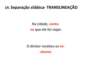 14.  Separação silábica- TRANSLINEAÇÃO Na cidade,  conta- -se  que ele foi viajar. O diretor recebeu os  ex- -alunos. 