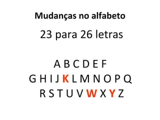 Mudanças no alfabeto 23 para 26 letras A B C D E F  G H I J  K  L M N O P Q  R  S T U V  W   X   Y   Z 