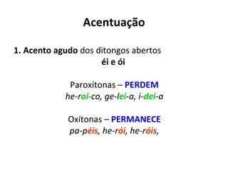 Acentuação 1. Acento agudo  dos ditongos abertos  éi e ói  Paroxítonas –  PERDEM he-r oi- co, ge-l ei -a, i- dei -a Oxítonas –  PERMANECE pa-p éis , he-r ói , he-r óis , 