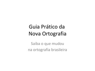 Guia Prático da  Nova Ortografia Saiba o que mudou na ortografia brasileira 
