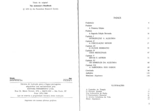 T1mlo do original :
The Alchemist', Handbook

© 1974 by the Parace/sus Research Society

INDICE

,

Preambulo
Pre/4do
A Primeita Edic;io
Pre/ddo
A Segunda

Edi~ao

13

Revisada

16

Capitulo I
INTRODU<;AO A ALQUIMJA

17

Capitulo 11
A CIRCULACAO MENOR

27

Capttulo III
o ELIXIR HERBACEO
Capitulo IV
USOS MEDICINAlS

35
47

CapItula V
ERVAS E ASTROS

51

Capllulo VI
OS SIMBOLOS DA ALQUIMIA

60

CapItulo VII
A SABEDORIA DOS SABIOS

...
DlrCltos de tradut;ao pa ra a lingua portugut'sa
adqulrldos com excluslvldade pc:la
EDITORA PENSAMi::NTO L TDA.
Rua Dr . Marto Vlc~nte. 374 - 04270-000 - sao I'aulo. SP
Fone: 272·1399
que se rescrva a proprledacle IIterarla d ~sla tradu,ao
Impressa em nossas oflclnas grciflcas.

Conclusiio
Aplndice
Manifesto Aiquimico

"
"

11 5
118

ILUSTRACOES
A Caminho do Templo
o £)(trator Soxhlel
Um Laborat6rio de Porao
o Equipamenlo Eoisenciai
A Arvort Cabalistica da Vida
Sinais Alquimico~

7
J7

"

.,;

"
61

5

 