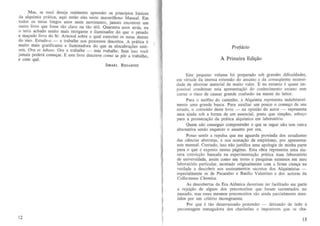Mas, se voce deseja realmente aprender os principios Msicos
da alquimia pr;itica, aqui estao eles neste maravilhoso Manual. Em
todos ?S meus longos anos neste movimento, jamais encontrei urn
outro hvro que fosse tao claro ou tao util. Quarenta anos atras eu
o teria ach~do muito mais intrigante e iluminador do que 0 pe~ado
e ma~udo hvro do Sr. Arwood sobre 0 qual exercitei os meus dentes
do .siso. ~tude-?- e tra?alb~ nos processos descritos. A pratiea e
m~lIto ffims graufleante e Ilummadora do que as elocubrac;aes esterelS. Ora et labore. Ore e trabalhe - mas trabalhe. Sem isso voce
jamais po~eni eome~ar. E este livro desereve como se pOr a trabalbo,
e com que.

Pretacio
A Primeira &Ii~ao

ISRAEL REGAROIE

12

1
I

Este pequeno volume foi preparado sob grandes dificuldades,
em virtude da imensa extensao do assuoto e da conseqiiente necessidade de abreviar material de muito valor. E no entanto e quase impassivel eondensar esta apresenta~o do conhecimento arcana sem
correr 0 risco de causae grande eonfusao oa mente do leitor.
Para 0 ne6fito do caminho, a Alquimia repeesenta indubitavelmente uma grande busca. Para auxiliar urn poueo 0 comel;O de seu
eSludo, 0 conteudo deste Iivro - na opiniao do aulor - representa
uma ajuda sob a forma de urn essencial, posto que simples, esb~o
para a prossecufJao da pnhica alquimica em laborat6rio.
Quem nao conseguir compreender 0 que se segue nao tern outra
alternativa senao esquecer 0 assunto por ora.
Posso sentir a repulsa que me aguarda provinda dos estudantes
das ciencias abstratas, e sua acusafJao de empirismo, por apresentar
este manual. Contudo, isso nao justifiea uma apologia de minha parte
para 0 que e exposto nestas paginas. Esta obra representa uma sincera convicfJao baseada na ex.perimentafJao pnitiea num laborat6rio
de universidade, assim como em testes e pesquisas extensos em meu
lahorat6rio particular, montado originalmente com a firme crenfJa na
verdade a deseobrir nos ensinamentos secretos dos Alquimistas especial mente os de Paracelso e Basflio Valentino e dos autores da
Collectanea Chemica.
As descobertas da Era Atomica deveriarn ter facililado em parte
a rejeifJao de alguns dos preconceitos que foram sustentados no
passado, mas esses mesmos preconeeitos sao ainda parcial mente manlidos por urn criterio incongruente.
Por que e tao desarrazoado pretender - deixando de lado a
percentagem esmagadora dos charlat5es e impostores que se cha13

 