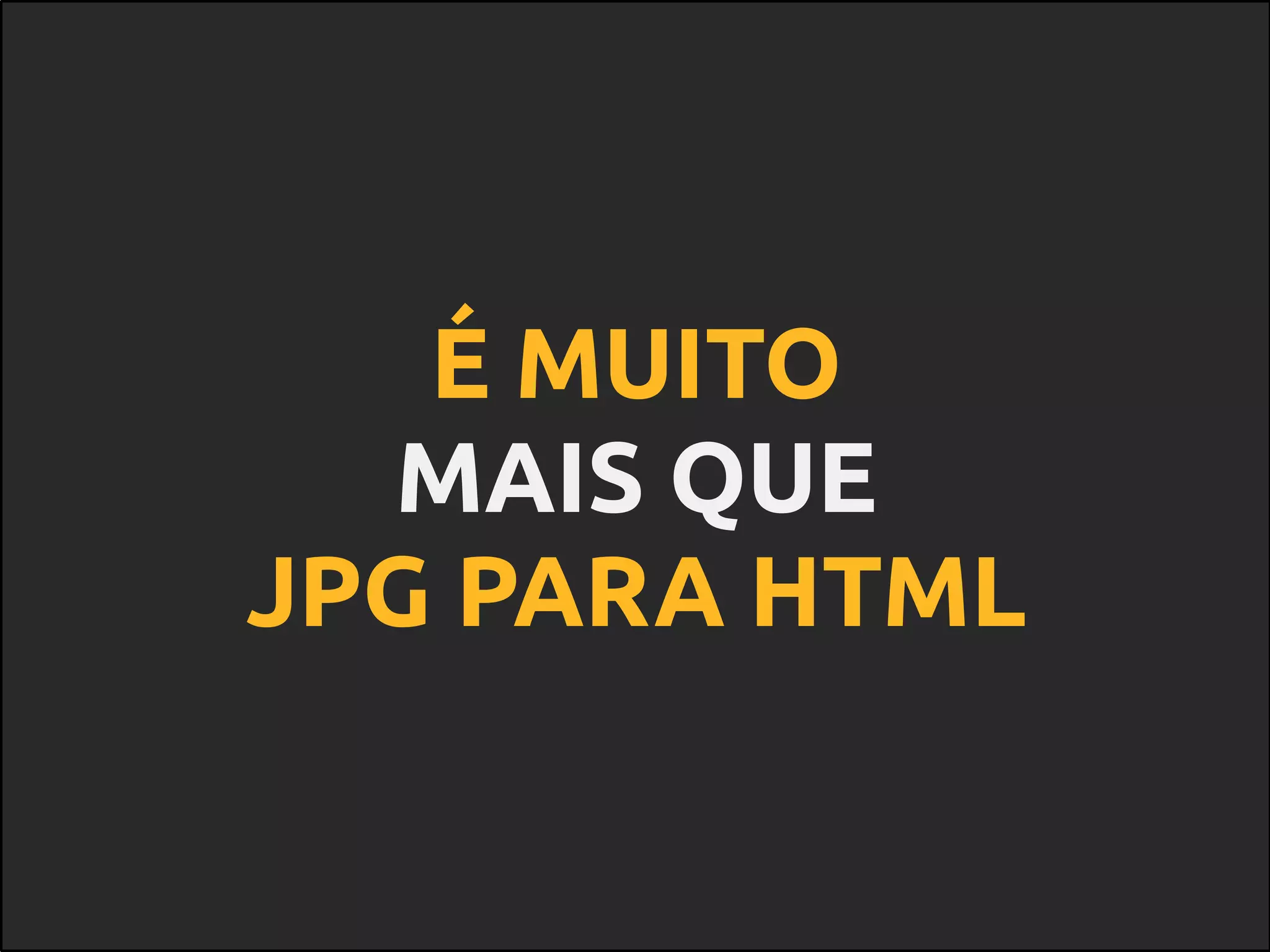 É MUITO
MAIS QUE
JPG PARA HTML
 
