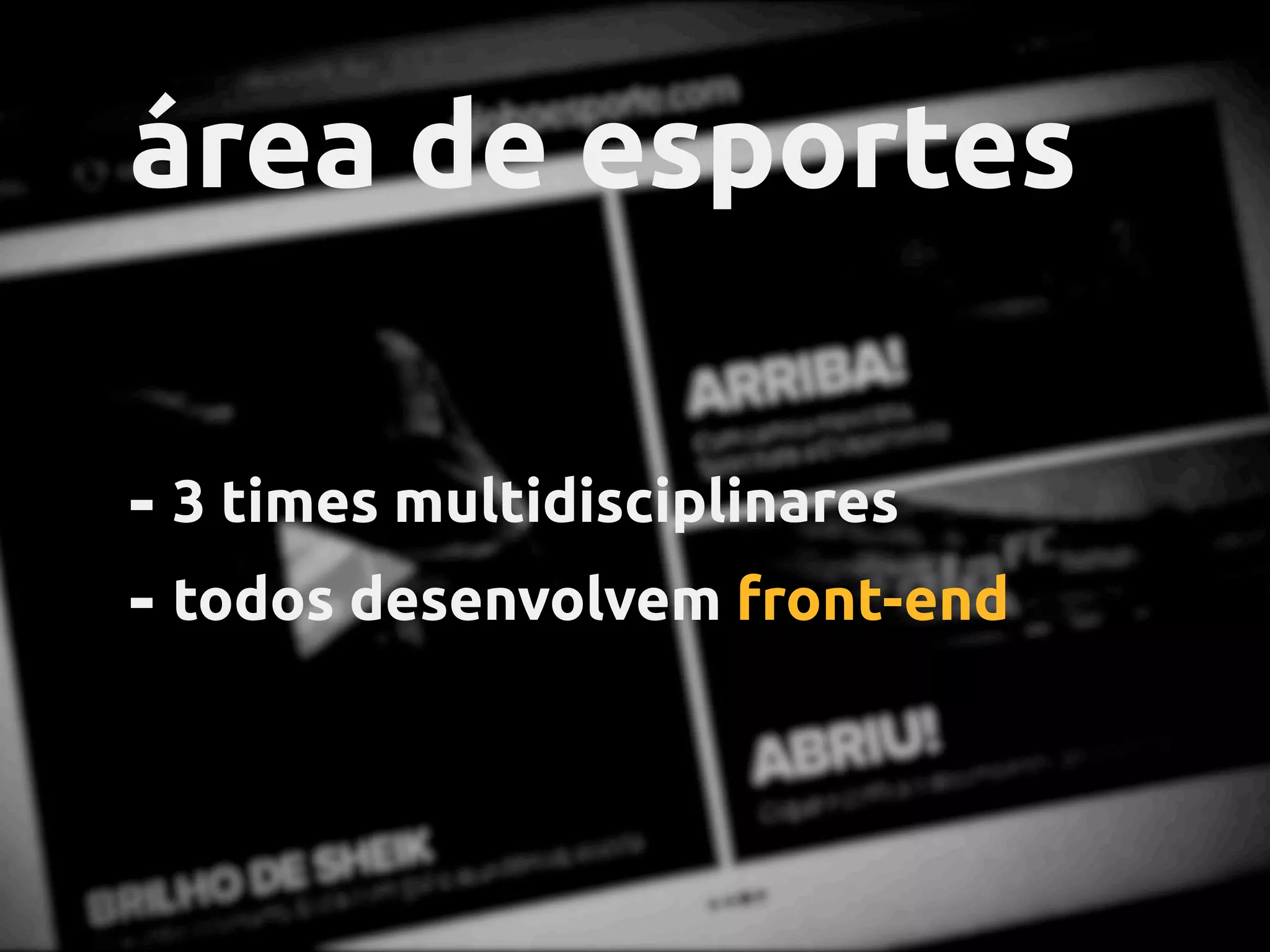 globo.com
- 3 times multidisciplinares
- todos desenvolvem front-end
área de esportes
 