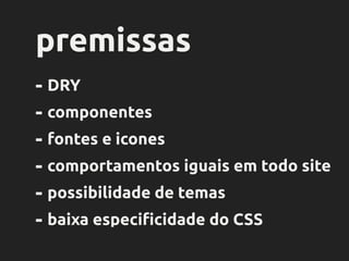 pensamos em
componentes
<header class="geui-title">
<h1 class="geui-title-label">
Normal <span class="geui-title-bold">Bold</span>
</h1>
<a href="#" class="geui-title-more geui-color-default">read more</a>
<span class="geui-title-bar geui-color-default"></span>
</header> HTML
 