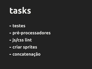 package
.json
{
"name": "poll",
"version": "0.0.1",
"devDependencies": {
"grunt": "~0.4.2",
"grunt-contrib-jshint": "~0.6.5",
"grunt-contrib-uglify": "~0.2.7",
"grunt-contrib-watch": "~0.5.3",
"load-grunt-tasks": "~0.2.0",
"grunt-contrib-compass": "~0.6.0",
"grunt-contrib-concat": "~0.3.0",
"grunt-contrib-clean": "~0.5.0",
"grunt-contrib-copy": "~0.4.1",
"grunt-shell": "~0.6.1"
}
}
JS
 