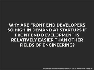 http://www.reddit.com/r/javascript/comments/14zwpv/why_are_front_end_developers_so_high_in_demand_at/
WHY ARE FRONT END DE...