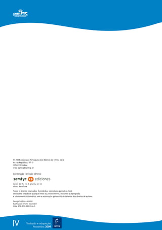 IV Tradução e adaptação
Novembro 2009
© 2009 Associação Portuguesa dos Médicos de Clínica Geral
Av. da República, 97-1o
1050-190 Lisboa
www.apmcg@apmcg.pt
Coordenação e direcção editorial:
Carrer del Pi, 11, 2.ª planta, of. 14
08002 Barcelona
Todos os direitos reservados. É proibida a reprodução parcial ou total
desta obra através de qualquer meio ou procedimento, incluindo a reprografia
e o tratamento informático, sem a autorização por escrito do detentor dos direitos de autores.
Design Gráfico: ALEHOP
Ilustrações: Víctor Escandell
ISBN: 978-972-96039-4-5
 