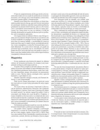 O tipo de comprometimento da bexiga está de certa ma-         no meato uretral, pois existe possibilidade de lesão da uretra,
         neira relacionado com seu estado de enchimento no momento          e a passagem da sonda poderá agravá-la; neste caso deverá ser
         do trauma: com a bexiga vazia é mais freqüente a rotura extra-     realizada inicialmente uma uretrocistografia retrógrada.
         peritoneal; quando repleta, a intraperitoneal.                           Soro fisiológico pode ser injetado, com cuidado, pela
              Quando existe fratura dos ossos da bacia, as forças trau-     sonda para verificar se o volume introduzido é recuperado,
         máticas podem lacerar a bexiga, que está fixa nos seus pontos      mas esta manobra pode levar a falsos resultados, pois a lesão
         de sustentação; também as espículas ósseas podem perfurá-la,       da bexiga poderá estar bloqueada por coágulos, alças intesti-
         geralmente nas porções ântero-laterais, junto ao colo vesical,     nais, omento, espículas ósseas ou mesmo a extremidade da
         com o conseqüente extravasamento da urina no espaço peri-          sonda poderá estar fora da bexiga, no espaço perivesical.
         vesical. Se a urina estiver ou vier a se infectar e se não for           Para a realização da cistografia quatro radiografias de-
         drenada, desencadeia um quadro de abscesso pélvico profun-         vem ser feitas: inicialmente uma radiografia simples do abdo-
         do, com a conseqüente septicemia.                                  me demonstrará a qualidade da técnica e se o paciente está
              Um impacto direto no abdome inferior, com a bexiga re-        bem localizado na mesa radiológica. Esta radiografia revelará
         pleta, provoca aumento abrupto da pressão no seu interior com      também possíveis fraturas ósseas, opacificação no abdome in-
         as forças tendendo a se propagar no meio líquido, constituído      ferior, níveis líquidos e de gases no abdome e a eventual pre-
         pela urina, de maneira radiada, e possibilidade de rotura no       sença de corpos estranhos. A seguir, distende-se a bexiga com
         ponto mais fraco que é a cúpula vesical, revestida pelo peritô-    cerca de 300 ml de contraste iodado a 20% - 30% e faz-se
         nio. Como conseqüência, a urina flui livremente para a cavi-       uma radiografia ântero-posterior. Se as condições clínicas
         dade abdominal. Se a urina estiver infectada, um quadro de         do paciente permitirem, aconselha-se também uma radio-
         peritonite logo se manifesta, mas se, inicialmente, for estéril,   grafia em posição oblíqua. Permite-se que o contraste seja
         podem decorrer vários dias para que este quadro se torne evi-      drenado pela sonda, e nova radiografia é realizada no sentido
         dente; nesta fase também pode existir acidose hiperclorêmica       de se detectarem extravasamentos que poderiam estar masca-
         conseqüente à absorção da urina.                                   rados pelo contraste com a bexiga cheia.
                                                                                  Urografia excretora concomitante é desejável nos casos
         Diagnóstico                                                        de possibilidade de lesões do trato urinário proximal; se é for-
                                                                            te a suspeita de rotura intraperitoneal de bexiga, a urografia
               Existe usualmente uma história de impacto no abdome          deverá preceder a cistografia porque o contraste extravasado
         inferior, de ferimentos perfurantes, de cirurgias ou de mani-      da bexiga poderá dificultar a visualização dos rins e dos ure-
         pulações urológicas endoscópicas prévias.                          teres.
               O quadro clínico compõe-se da tríade clássica: dor suprá-          No caso de rotura extraperitoneal, tipicamente observa-
         púbica ou perineal, dificuldade ou impossibilidade para a mic-     se uma coleção densa e irregular de contraste no espaço peri-
         ção e hematúria geralmente macroscópica, sendo esta o indí-        vesical (figura l). A bexiga, com freqüência, adquire um for-
         cio mais importante, porque está presente em praticamente          mato piriforme (“gota invertida”) devido à compressão exer-
         todos os casos. Não há, todavia, correlação entre o grau da        cida pela urina e sangue extravasados (figura 2). Complexos
         hematúria e a gravidade do caso.                                   padrões de extravasamento podem existir fora dessa área com
               Quando o paciente consegue a micção, ela é bastante do-      extensão ao retroperitônio, escroto, pênis e períneo.
         lorosa, e o jato comprometido.                                           Quando a rotura é intraperitoneal, o contraste é visuali-
               Pode ocorrer choque hemorrágico, em geral por rotura         zado difusamente no abdome delineando alças intestinais (fi-
         dos vasos pélvicos ou por lesões associadas de outros órgãos       gura 3) e tende a se alinhar ao longo das goteiras parietocólicas
         abdominais.                                                        e no fundo de saco.
               No exame clínico do paciente é importante a observa-               Recentemente passou-se a empregar com mais freqüên-
         ção de equimoses, abaulamentos, flutuação e dor à palpação         cia a tomografia computadorizada para se avaliarem traumas
         do hipogástrico e períneo, bem como a presença de sangue           abdominais. Também nesse exame a bexiga deve ser preen-
         no meato uretral e no intróito vaginal da mulher. Como a           chida com contraste iodado diluído, pois a tomografia, sem a
         associação com fraturas dos ossos da pélvis é freqüente, o         distensão da bexiga, demonstrou não ser um exame adequado
         exame ortopédico se faz necessário, e a compressão dos ossos       para o diagnóstico de traumas vesicais.
         da bacia pode revelar dor e crepitação. Ao toque retal pode ser          A cistoscopia é contra-indicada pela impossibilidade, em
         impossível a identificação das estruturas pela presença de san-    virtude das fraturas, do posicionamento do paciente para o
         gue e urina acumulados; eventualmente já se podem observar         uso de cistoscópios rígidos, e também porque os coágulos
         sinais de reação peritoneal.                                       impedem uma visualização adequada.
               Os ferimentos perfurantes na pele às vezes não são fáceis
         de serem identificados e podem passar despercebidos.
               Um quadro clínico sugestivo demanda a confirmação
                                                                            Tratamento
         diagnóstica, e o exame de escolha ainda hoje é a cistografia,
         por ser o mais simples, rápido e eficaz (85% a 100%). Para              É baseado no tipo e na extensão da lesão (contusão, rotu-
         isso, uma sonda de Foley é introduzida e mantida na bexiga. O      ra extraperitoneal, rotura intraperitoneal) e na causa (trauma
         cateterismo, contudo, não deve ser efetuado se houver sangue       fechado e ferimentos penetrantes).


         250                 GUIA PRÁTICO DE UROLOGIA



Cap 43- Trauma Vesical.pm6         250                                                      13/06/00, 15:13
 