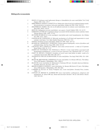 Bibliografia recomendada


                                     1.    DILON JJ. Continuous renal replacement therapy or hemodialysis for acute renal failure? Int J Artif
                                              Organs 1999; 22(3): 125-7.
                                     2.    HIRSCHBERG R, KOPPLE J, LIPSETT P et al. Multicenter clinical trial of recombinant human insulin-
                                              like growth factor I in patients with acute renal failure. Kidney Int 1999; 55(6): 2423-32.
                                     3.    MOLITORIS BA, MARRS J. The role of cell adhesion molecules in ischemic acute renal failure. Am J
                                              Med 1999; 106(5): 583-92.
                                     4.    BOCK HA. Pathogenesis of acute renal failure: new aspects. Contrib Nefhrol 1998; 124: 43-55.
                                     5.    GORDJANI N, SUTOR AH. Coagulation changes associated with the hemolytic uremic syndrome. Semin
                                              Thromb Hemost 1998; 24(6): 577-82.
                                     6.    DE FIJTER JW, BRUIJN JA. Acute nonoliguric renal failure after renal transplantation. Am J Kidney
                                              Dis 1999; 33(1): 166-9.
                                     7.    PADANILAM BJ, LEWINGTON AJ. Molecular mechanisms of cell death and regeneration in acute
                                              ischemic renal injury. Curr Opin Nephrol Hypertens 1999; 8(1): 15-9.
                                     8.    STAR RA. Treatment of acute renal failure. Kidney Int 1998; 54(6): 1817-31.
                                     9.    QUADER MA, SAWMILLER C, SUMPIO BA. Contrast-induced nephropathy: review of incidence and
                                              pathophysiology. Ann Vasc Surg 1998; 12(6): 612-20.
                                     10.   CHUGH KS, JHA V, SAKHUJA V, JOSHI K. Acute renal cortical necrosis - a study of 113 patients.
                                              Renal Failure 1994; 16: 37-47.
                                     11.   HARRIS KP, HATTERSLEY JM, FEEHALLY J, WALLS J. Acute renal failure associated with
                                              haematological malignancies: a review of 10 years experience. Eur J Haematol 1991; 47: 119-22.
                                     12.   FEEST TG, ROUND A, HAMAD S. Incidence of severe acute renal failure in adults: results of a
                                              community based study. BMJ 1993; 306: 481-3.
                                     13.   THADHANI R, PASCUAL M, BONVENTRE JV. Acute renal failure. New Engl J Med 1996; 334: 1448-
                                              60.
                                     14.   BRADY HR, BRENNER BM, LIEBERTHAL W. Acute renal failure. In: Brenner BM (ed.). The Kidney.
                                              5th ed. WB Saunders. Philadelphia, 1995; 1200-52.
                                     15.   BLACK RM. Acute renal failure In: Rubenstein E, Federman DD (ed.). Scientific American Medicine.
                                              Scientific American. New York, 1992, 1-28.
                                     16.   BREZIS M, ROSEN S, EPSTEIN F. Acute renal failure. In: Brenner BM, Rector FC (eds.). The Kidney.
                                              4th ed. WB Saunders. Philadelphia, 1991, 993-1061.
                                     17.   CAMERON JS. Overview. In: Sweny P. Ranford, (ed.). Acute renal failure. Farrandy Press, London,
                                              1990; 1-17.
                                     18.   CONGER JD, BRINER VA, SCHRIER RW. Acute renal failure: pathogenesis, diagnosis and
                                              management. In: Schrier RW (ed.). Renal and electrolyte disorders. 4th ed. Little Brown. Boston,
                                              1992; 495-538.




                                                                                         GUIA PRÁTICO DE UROLOGIA                         71


Cap 13 - Insu renal Aguda.pm6   71                                                           13/06/00, 13:13
 