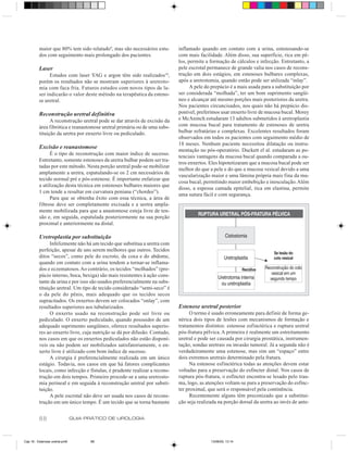 maior que 80% tem sido relatado9, mas são necessários estu-       inflamado quando em contato com a urina, estenosando-se
          dos com seguimento mais prolongado dos pacientes.                 com mais facilidade. Além disso, sua superfície, rica em pê-
                                                                            los, permite a formação de cálculos e infecção. Entretanto, a
          Laser                                                             pele escrotal permanece de grande valia nos casos de recons-
               Estudos com laser YAG e argon têm sido realizados10,         trução em dois estágios, em estenoses bulbares complexas,
          porém os resultados não se mostram superiores à uretroto-         após a uretrotomia, quando então pode ser utilizada “inlay”.
          mia com faca fria. Futuros estudos com novos tipos de la-               A pele do prepúcio é a mais usada para a substituição por
          ser indicarão o valor deste método na terapêutica da esteno-      ser considerada “molhada”, ter um bom suprimento sangüí-
          se uretral.                                                       neo e alcançar até mesmo porções mais posteriores da uretra.
                                                                            Nos pacientes circuncisados, nos quais não há prepúcio dis-
          Reconstrução uretral definitiva                                   ponível, preferimos usar enxerto livre de mucosa bucal. Morey
                A reconstrução uretral pode se dar através de excisão da    e McAninch estudaram 13 adultos submetidos à uretroplastia
          área fibrótica e reanastomose uretral primária ou de uma subs-    com mucosa bucal para tratamento de estenoses de uretra
          tituição da uretra por enxerto livre ou pediculado.               bulbar refratárias e complexas. Excelentes resultados foram
                                                                            observados em todos os pacientes com seguimento médio de
                                                                            18 meses. Nenhum paciente necessitou dilatação ou instru-
          Excisão e reanastomose
                                                                            mentação no pós-operatório. Duckett el al. estudaram as po-
                É o tipo de reconstrução com maior índice de sucesso.
                                                                            tenciais vantagens da mucosa bucal quando comparada a ou-
          Entretanto, somente estenoses da uretra bulbar podem ser tra-
                                                                            tros enxertos. Eles hipotetizaram que a mucosa bucal pode ser
          tadas por este método. Nesta porção uretral pode-se mobilizar
                                                                            melhor do que a pele e do que a mucosa vesical devido a uma
          amplamente a uretra, espatulando-se os 2 cm necessários de
                                                                            vascularização maior e uma lâmina própria mais fina da mu-
          tecido normal pré e pós-estenose. É importante enfatizar que
                                                                            cosa bucal, permitindo maior embebição e inosculação. Além
          a utilização desta técnica em estenoses bulbares maiores que
                                                                            disso, a espessa camada epitelial, rica em elastina, permite
          1 cm tende a resultar em curvatura peniana (“chordee”).
                                                                            uma sutura fácil e com segurança.
                Para que se obtenha êxito com essa técnica, a área de
          fibrose deve ser completamente excisada e a uretra ampla-
          mente mobilizada para que a anastomose esteja livre de ten-
          são e, em seguida, espatulada posteriormente na sua porção
          proximal e anteriormente na distal.

          Uretroplastia por substituição
                Infelizmente não há um tecido que substitua a uretra com
          perfeição, apesar de uns serem melhores que outros. Tecidos
          ditos “secos”, como pele do escroto, da coxa e do abdome,
          quando em contato com a urina tendem a tornar-se inflama-
          dos e eczematosos. Ao contrário, os tecidos “molhados” (pre-
          púcio interno, boca, bexiga) são mais resistentes à ação cons-
          tante da urina e por isso são usados preferencialmente na subs-
          tituição uretral. Um tipo de tecido considerado “semi-seco” é
          o da pele do pênis, mais adequado que os tecidos secos
          supracitados. Os enxertos devem ser colocados “onlay”, com
          resultados superiores aos tubularizados.                          Estenose uretral posterior
                O enxerto usado na reconstrução pode ser livre ou                O termo é usado erroneamente para definir de forma ge-
          pediculado. O enxerto pediculado, quando possuidor de um          nérica dois tipos de lesões com mecanismos de formação e
          adequado suprimento sangüíneo, oferece resultados superio-        tratamentos distintos: estenose esfinctérica e ruptura uretral
          res ao enxerto livre, cuja nutrição se dá por difusão. Contudo,   pós-fratura pélvica. A primeira é realmente um estreitamento
          nos casos em que os enxertos pediculados não estão disponí-       uretral e pode ser causada por cirurgia prostática, instrumen-
          veis ou não podem ser mobilizados satisfatoriamente, o en-        tação, sondas uretrais ou invasão tumoral. Já a segunda não é
          xerto livre é utilizado com bom índice de sucesso.                verdadeiramente uma estenose, mas sim um “espaço” entre
                A cirurgia é preferencialmente realizada em um único        dois extremos uretrais determinado pela fratura.
          estágio. Todavia, nos casos em que há fatores complicantes             Na estenose esfinctérica todas as atenções devem estar
          locais, como infecção e fístulas, é prudente realizar a recons-   voltadas para a preservação do esfíncter distal. Nos casos de
          trução em dois tempos. Primeiro procede-se a uma uretrosto-       ruptura pós-fratura, o esfíncter encontra-se lesado pelo trau-
          mia perineal e em seguida à reconstrução uretral por substi-      ma, logo, as atenções voltam-se para a preservação do esfínc-
          tuição.                                                           ter proximal, que será o responsável pela continência.
                A pele escrotal não deve ser usada nos casos de recons-          Recentemente alguns têm preconizado que a substitui-
          trução em um único tempo. É um tecido que se torna bastante       ção seja realizada na porção dorsal da uretra ao invés de ante-


          88                    GUIA PRÁTICO DE UROLOGIA



Cap 16 - Estenose uretral.pm6         88                                                   13/06/00, 13:14
 