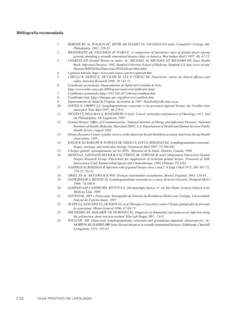 Bibliografia recomendada

                    1.     BERGER RE. In: WALSCH PC, RETIK AB, STAMEY TA, VAUGHAN ED (eds). Campbell’s Urology. 6th,
                               Philadephia, 1992; 228-31.
                    2.     BRATHWAITE AR, FIGUEROA JP WARD E. A comparison of prevalence rates of genital ulcers among
                                                                ,
                               persons attending a sexually transmitted disease clinic in Jamaica. West Indian Med J 1997; 46: 67-71.
                    3.     CHARLES GP Genital Herpes in males. In: MICHAEL M, MICHAEL EP, RICHARD HS. Iowa Health
                                           .
                               Book: Infectious Diseases, 1992, Stanford University School of Medicine, Stanford, CA. http:/www.vh.org/
                               Patients/IHB/IntMed/Infectious/STDs/HerpesMen.html
                    4.     Capturia hibrida. htpp://www.anticorpos.com.br/capturah.htm
                    5.     CIRELLI R, HERNE K, MCCRARY M, LEE P TYRING SK. Fanciclovir: review of clinical efficacy and
                                                                            ,
                               safety. Antiviral Research 1996; 29:141-51.
                    6.     Condiloma accuminata. Departamento de Salud del Condado de Erie.
                           htpp://www.noha.cuny.edu:8080/sp/nycounty/erie/spbfwarts.html
                    7.     Condiloma acuminado. htpp://192.148.167.160/em/condilom.htm
                    8.     Condiloma viral. htpp://chasque.apc.org/pfizer/ets/condilom.htm
                    9.     Departamento de Salud de Virginia, deciembre de 1997: llunsford@vdh.state.va.us
                    10.    DAVIES N, CROWN LA. Lymphogranuloma venereum vs incarcerated inguinal hernia: the Gordian knot
                               unraveled. Tenn Med 1997; 90:278-9.
                    11.    DEVITA VT, HELLMAN S, ROSEMBERG S (eds). Cancer: principles and practice of Oncology, vol.1, 2nd
                               ed, Philadelphia, J.B. Lippincott, 1993.
                    12.    Genital Herpes: Office of Communications. National Institute of Allergy and Infectious Diseases. National
                               Institutes of Health. Bethesda, Maryland 20892. U.S. Departament of Health and Human Services Public
                               Health Service, August 1992.
                    13.    Herpes Resource Center, A public service of the American Social HealthAssociation, American Social Health
                               Association, 1995 .
                    14.    KELOCK DJ, BARLOW R, SURVANA SK, GREEN S, ELEY A, ROGSTAD KE. Lymphogranuloma venereum:
                               biopsy, serology, and molecular biology. Genitourin Med 1997; 73:399-401.
                    15.    L’herpes génital: renseignements sur les MTS . Ministère de la Santé, Ontario, Canada, 1998.
                    16.    MERTZ GL, LOVELESS MO, KRAUS SJ, TYRING SK, FOWLER SL and Collaborative Fanciclovir Genital
                               Herpes Research Group. Fanciclovir for suppression of recurrent genital herpes. Presented at 34th
                               Interscience Conf. Antimicrobial Agents and Chemotherapy, 1994, Orlando, FL,USA.
                    17.    NAHMIAS AJ, ROIZMAN B. Infection with of genital herpes virus 1 and 2. N Engl J Med 1973; 289: 667-72,
                               719-25, 781-9.
                    18.    ORIEL JD. In: MCCORNACK WM. Doenças transmitidas sexualmente. Bristol, England, 1983; 138-45.
                    19.    PAPAGRIGOR S, RENNIE JA. Lymphogranuloma venereum as a cause of rectal strictures. Postgrad Med J
                               1998; 74:168-9.
                    20.    SAMP  AIO SAP CASTRO RM, RIVITTI EA. Dermatologia básica, 3a. ed, São Paulo, Livraria Editora Artes
                                           ,
                               Médicas Ltda, 1989.
                    21.    SANTOS HL. HPV e Peniscopia. Monografia do Término da Residência Médica em Urologia. Universidade
                               Federal do Espírito Santo, 1997.
                    22.    SCOTT LL, SANCHEZ PJ, JACKSON GL et al.Thérapie à l’acyclovir contre l’herpes génital afin de prévenir
                               la cesarienne. Obstet Gynecol 1996; 87:69-73.
                    23.    SHCHERBO SN, MAKAROV VB, DUBININA IG. Diagnosis of chlamydial and gonococcal infection using
                               the polymerase chain reaction method. Klin Lab Diagn 1997; 7:6-9.
                    24.    WILLCOX RR. Chancroid, lymphogranuloma venereum and granuloma inguinale (donovanosis). In:
                               MORTON RS, HARRIS JRW (eds). Recent advances in sexually transmitted diseases. Edinburgh, Churchill
                               Livingstone, 1975; 185-97.




230       GUIA PRÁTICO DE UROLOGIA
 