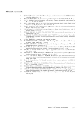 Bibliografia recomendada

                    1.     SANTOS M Jr. Cancro mole. In: Naud P et al. Doenças sexualmente transmissíveis e AIDS. Artes Médi-
                              cas. Porto Alegre, 1993; 8: 88.
                    2.     RONALD AR, PLUMMER FA. Chancroid and granuloma inguinale. Clin Lab Med 1989; 9: 535-43.
                    3.     DUCAN MO, BILGERI YR, FEHLER HG, BALLARD RC. Treatment of chancroid with erythromycin.
                              Br J Vener Dis 1983; 59: 265-68.
                    4.     BOPP C, MULLER R, GERVINI RL, RUFFINI MC. Ressurgimento do cancro venéreo simples no Rio
                              Grande do Sul. An Bras Dermatol 1973; 48(4): 301-10.
                    5.     SABLET M, PUISANT A. Le chancre mou: sa réapparition à Paris, ses complication, son traitment.
                              Progrés Médical 1974; 102: 343-8.
                    6.     NSANZE H, FAST MU, D’COSTA LJ et al. A genital ulcers in Kenya - clinical and laboratory study. Br
                              J Vener Dis 1981; 57: 378-81.
                    7.     BELDA W, SIQUEIRA LF BELDA W Jr., SANTOS MFQ Jr. Aspectos atuais do cancro mole. Bol Inf
                                                     ,
                              UNION 1983; 8(29): 3-14.
                    8.     BLACKMORE CA, LIMPAKARNJANARAT K, RIGAU-PÉREZ JG et al. An outbreak of chancroid in
                              Orange County, California: descritive epidemiology and disease-control measures. J Infect Dis
                              1985; 151: 840-4.
                    9.     GOH CL. Chancroid - a review. Ann Acad Med 1987; 16: 680-2.
                    10.    PLUMMER FA, D’COSTA LJ, NSANZE H et al. Epidemiology of chancroid and Haemophilus ducreyi
                              in Nairobi, Kenya. Lancet 1983; 2: 1293-5.
                    11.    D’COSTA LJ, BOWMER I, NSANZE H et al. Advances in the diagnosis and management of chancroid.
                              Sex Transm Dis 1986; 13(suppl.): 189-91.
                    12.    ZENILMAN JM. Update on bacterial sexually transmitted disease. In: Mellinger BC, Smith AD. STDs
                              and other lesions of the external genitalia. Urol Clin North Am 1992; 19(1): 25-34.
                    13.    DICARLO RP, MARTIN DH. The clinical diagnosis of genital ulcer disease in men. Clin Infect Dis
                              1997; 25(2): 292-8.
                    14.    DANGOR Y, BALLARD RC, MILLER SD, KOORNHOF HJ. Antimicrobial susceptibility of Haemophi-
                              lus ducreyi antimicrob. agents. Chemother 1990; 34: 1303-7.
                    15.    D’SOUZA P, PANDHI RK, KHANNA N, MISRA RS. A comparative study of therapeutic response of
                              patients with clinical chancroid to ciprofloxacin, erythromycin, and cotrimoxazole. Sex Transm Dis
                              1998; 25(6): 293-5.
                    16.    Center for Disease Control: 1989 Sexually transmitted disease treatment guidelines. MMWR 1989;
                              38(suppl. 8).
                    17.    BALLARD RC, YE H, MATTA A, DANGOR Y, RADEBE F. Treatment of chancroid with azithromycin.
                              Int J STD AIDS 1996; 7(1): 9-12.
                    18.    BALLARD RC, DA L’EXPOSTO F DANGOR Y et al. A comparative study of spectinomycin and
                                                               ,
                              erythromycin in the treatment of chancroid. J Antimicrob Chemother 1990; 26(3): 429-34.
                    19.    ARIYARIT C, MOKAMUKKUL B, CHITWARAKORN A et al. Clinical and microbiological efficacy of a
                              single dose of norfloxacin in the treatment of chancroid. Scand J Infect Dis 1988; 56: 55-8.
                    20.    SCHULTE JM, SCHMID GP Recommendations for treatment of chancroid, 1993. Clin Infect Dis 1995;
                                                       .
                              20(1):S39-46.




                                                                          GUIA PRÁTICO DE UROLOGIA                        239
 