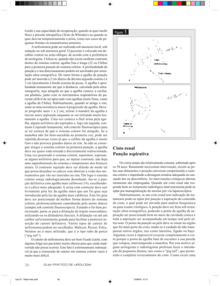 truído e sua capacidade de recuperação, quando se quer medir
          fluxo e pressão intrapiélica (Teste de Whitaker) ou quando se
                                                                            Figura   1
          quer desviar temporariamente a urina, como nos casos de pe-
          quenas fístulas ou traumatismos ureterais.
               A nefrostomia pode ser realizada sob anestesia local, sob
          sedação ou sob anestesia geral. O paciente é colocado em de-
          cúbito ventral ou semi-oblíquo, de acordo com a preferência
          do urologista. Utiliza-se, quando não existe nenhum contraste
          dentro do sistema coletor, agulha fina e longa (22 ou Chiba)
          para a primeira punção do sistema coletor. A profundidade da
          punção e o seu direcionamento podem ser auxiliados por orien-
          tação ultra-sonográfica. De outra forma a agulha de punção
          pode ser inserida a 2 cm abaixo da décima segunda costela e a
          2 cm lateralmente à borda externa do psoas. A agulha é apro-
          fundada lentamente até que a distância, calculada pela ultra-
          sonografia, seja atingida ou que a agulha comece a oscilar,
          em pêndulo, junto com os movimentos respiratórios do pa-
          ciente (difícil de ser apreciado com agulhas muito finas, como
          a agulha de Chiba). Habitualmente, quando se atinge o rim,
          sente-se uma resistência maior à progressão da agulha. Deve-
          se progredir mais 1 a 2 cm, retirar o mandril da agulha e
          iniciar suave aspiração enquanto se vai retirando muito len-
          tamente a agulha. Uma vez comece a fluir urina pela agu-
          lha, alguns mililitros são aspirados e, logo em seguida, con-
          traste é injetado lentamente, sob controle fluoroscópico para
          se ter certeza de que o sistema coletor foi atingido. Se a
          manobra não for bem-sucedida na primeira vez, pode ser
          repetida diversas vezes já que o calibre da agulha é muito
          fino e não provoca grandes danos ao rim. Se não se conse-
          gue atingir o sistema coletor na primeira punção, a agulha       Cisto renal
          deve ser quase toda retirada e discretamente redirecionada.
          Uma vez penetrado o sistema coletor, repetimos, aspiram-         Punção aspirativa
          se alguns mililitros para que, ao injetar contraste, não haja
          uma superdistensão do sistema e rompimento dos fórnices               Os cistos renais são relativamente comuns, sobretudo após
          renais. O contraste injetado deve ser diluído de modo tal        os 50 anos. Raramente necessitam intervenção, exceto se pe-
          que possa desenhar os cálices sem obstruir a visão dos ins-      las suas dimensões e posição estiverem comprimindo o siste-
          trumentos que vão ser inseridos no rim. Tão logo o sistema       ma coletor e impedindo a drenagem urinária adequada ou cau-
          coletor esteja radiologicamente desenhado, faz-se a pun-         sando dor ou desconforto. As intervenções cirúrgicas abertas
          ção definitiva com agulha mais calibrosa (19), escolhendo-       raramente são empregadas. Quando um cisto renal não res-
          se o cálice mais adequado. A urina com contraste deve sair       ponde bem ao tratamento radiológico intervencionista pode-se
          livremente pela luz da agulha antes que um fio guia seja         optar por marsupialização do mesmo por via laparoscópica.
          introduzido pela luz da agulha mais calibrosa. Este fio guia          Habitualmente, se um cisto renal tem indicação de tra-
          deve ser posicionado da melhor forma dentro do sistema           tamento pode-se optar por punção e aspiração do conteúdo
          coletor, preferencialmente caminhando pelo ureter abaixo         do cisto, o qual pode ser enviado para análise bioquímica
          (sempre sob controle fluoroscópico). Estando o fio bem po-       ou para exame citológico. A punção deve ser feita sob orien-
          sicionado, parte-se para a dilatação do trajeto renocutâneo,     tação ultra-sonográfica, podendo a ponta da agulha de as-
          utilizando-se os dilatadores fasciais. A dilatação vai até um    piração ser posicionada bem no meio da cavidade cística e
          calibre suficientemente grande para facilitar a posterior in-    toda a aspiração ser acompanhada em tempo real pelo ul-
          serção do cateter definitivo. Vários tipos de cateter de         tra-som. O ponto da punção na pele deve se situar na região
          nefrostomia podem ser escolhidos: Malecot, Pezzer, Foley,        que for mais perto do cisto, tendo-se o cuidado de não trans-
          Nelaton ou o mais utilizado, que é o tipo rabo de porco          passar outros órgãos, tais como intestino, fígado ou baço.
          (“pig tail”).                                                    Algumas vezes é impossível esvaziar completamente o cis-
               O cateter de nefrostomia deve ser bem fixado à pele, com    to porque a ponta da agulha bate de encontro à sua parede
          alguma folga nos pacientes muito obesos para que saída inad-     que colapsa, interrompendo a manobra. Por este motivo al-
          vertida não possa ocorrer. Este fato é extremamente indesejá-    guns urologistas e radiologistas preferem fazer a introdu-
          vel já que a reinserção de cateter em sistema coletor vazio é    ção de pequenos drenos, tais como o “pig tail”, que permi-
          muito mais difícil.                                              tirão o completo esvaziamento do cisto. Como existe uma

          36               GUIA PRÁTICO DE UROLOGIA



Cap 07 - Radio-Inter.pm6          36                                                      13/06/00, 13:13
 