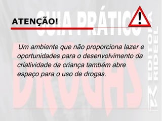 ATENÇÃO! Um ambiente que não proporciona lazer e oportunidades para o desenvolvimento da criatividade da criança também abre espaço para o uso de drogas. 
