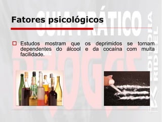 Fatores psicológicos   Estudos mostram que os deprimidos se tornam dependentes do álcool e da cocaína com muita facilidade. 