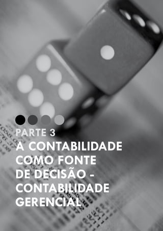 GUIA PRÁTICO DAS OBRIGAÇÕES E PROCEDIMENTOS LEGAIS, FISCAIS, CONTÁBEIS E TRABALHISTAS, PARA EMPRESÁRIOS E PROFISSIONAIS DA CONTABILIDADE.
Gestão 2010/2011
76
A CONTABILIDADE
COMO FONTE
DE DECISÃO -
CONTABILIDADE
GERENCIAL
PARTE 3
 