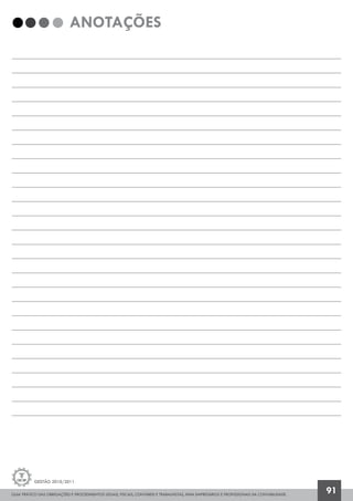 GUIA PRÁTICO DAS OBRIGAÇÕES E PROCEDIMENTOS LEGAIS, FISCAIS, CONTÁBEIS E TRABALHISTAS, PARA EMPRESÁRIOS E PROFISSIONAIS DA CONTABILIDADE.
Gestão 2010/2011
91
ANOTAÇÕES
 