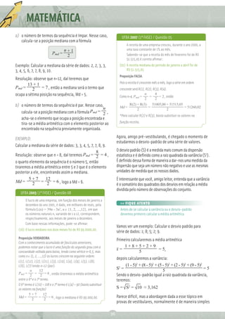 MATEMÁTICA
a) o número de termos da sequência é ímpar. Nesse caso,                         UFBA 2007 (1ª FASE) / Questão 05
   calcula-se a posição mediana com a fórmula
                                                                                    A receita de uma empresa cresceu, durante o ano 2000, a
                                   n+1                                              uma taxa constante de 1% ao mês.
                             Pmd =                                                  Sabendo-se que a receita do mês de fevereiro foi de R$
                                    2
                                                                                    51.515,05 é correto aﬁrmar :
Exemplo: Calcular a mediana da série de dados: 2, 2, 3, 3,                     (01) A receita mediana do período de janeiro a abril foi de
3, 4, 5, 6, 7, 7, 8, 9, 10.                                                         R$ 51.515,05
                                                                               Proposição FALSA.
Resolução: observe que n=12, daí teremos que
                                                                               Pois a receita é crescente mês a mês, logo a série em ordem
       13 + 1
Pmd = 2         = 7 , então a mediana será o termo que                         crescente será R(1), R(2), R(3), R(4).
ocupa a sétima posição na sequência, Md = 5.                                                       n       4
                                                                               Como n=4, Pmd =         =       = 2 , então
                                                                                                   2       2
b) o número de termos da sequência é par. Nesse caso,                                 R(2) + R(3) 51005,00 + 51515,05
                                                     n                         Md =              =                    = 51260,02
                                                                                           2               2
   calcula-se a posição mediana com a fórmula Pmd = 2 ,
                                                                               *Para calcular R(2) e R(3), basta substituir os valores na
   acha-se o elemento que ocupa a posição encontrada e
   tira-se a média aritmética com o elemento posterior ao                      função receita.
   encontrado na sequência previamente organizada.

EXEMPLO:                                                                     Agora, amigo pré-vestibulando, é chegado o momento de
                                                                             estudarmos o desvio-padrão de uma série de valores.
Calcular a mediana da série de dados: 3, 3, 4, 5, 7, 7, 8, 9.
                                                      8                      O desvio padrão (S) é a medida mais comum da dispersão
Resolução: observe que n = 8, daí teremos Pmd = 2 = 4 ,                      estatística e é deﬁnido como a raiz quadrada da variância (S2).
o quarto elemento da sequência é o número 5, então                           É deﬁnido dessa forma de maneira a dar-nos uma medida da
tiraremos a média aritmética entre 5 e 7 que é o elemento                    dispersão que seja um número não negativo e use as mesmas
posterior a ele, encontrando assim a mediana.                                unidades de medida que os nossos dados.
         5+7        12                                                       É interessante que você, amigo leitor, entenda que a variância
Md =       2 = 2 = 6 , logo a Md = 6.                                        é o somatório dos quadrados dos desvios em relação a média
                                                                             dividida pelo número de observações do conjunto.
   UFBA 2003 (1ª FASE) / Questão 08
       O lucro de uma empresa, em função dos meses de janeiro a
       dezembro do ano 2001, é dado, em milhares de reais, pela                >> FIQUE ATENTO
       fórmula L(n) = 39n - 3n2, n ϵ {1, 2, ...,12}, em que                    Antes de se calcular a variância ou o desvio-padrão
       os números naturais n, variando de 1 a 12, correspondem,                devemos primeiro calcular a média aritmética.
       respectivamente, aos meses de janeiro a dezembro.
       Com base nessas informações, pode-se aﬁrmar:
                                                                             Vamos ver um exemplo: Calcular o desvio padrão para
  (16) O lucro mediano nos doze meses foi de R$ 99.0000,00.
                                                                             série de dados: 1; 8; 5; 2; 9.
  Proposição VERDADEIRA.                                                     Primeiro calcularemos a média aritmética
  Com o conhecimento acumulado de fascículos anteriores,
  podemos notar que o lucro é uma função do segundo grau com a                    1+8+5+2+9
                                                                             x=                       = 5,
  concavidade voltada para baixo, tendo como vértice n=6,5, mas                            5
  como n ϵ {1, 2, ...,12} os lucros crescem na seguinte ordem:
                                                                             depois calcularemos a variância:
  L(1), L(12), L(2), L(11), L(3), L(10), L(4), L(9), L(5), L(8),
  L(6), L(7) tendo n=12 (par).                                                    (1 - 5)2 + (8 - 5)2 + (5 - 5)2 + (2 - 5)2 + (9 - 5)2
           n       12
                                                                             S2 =                          5                           =5
  Pmd =        =        = 6 , então tiraremos a média aritmética             Sendo o desvio-padrão igual a raiz quadrada da variância,
           2        2
  entre o 6º e o 7º termo.                                                   teremos:
  O 6º termo é L(10) = 108 e o 7º termo é L(4) = 90 (basta substituir
  os valores na função)                                                      S = S2 = 10 ≈ 3,162
          5+7          12
  Md =             =       = 6 , logo a mediana é R$ 99.000,00.              Parece difícil, mas a abordagem dada a esse tópico em
            2           2
                                                                             provas de vestibulares, normalmente é de maneira simples

                                                                        36
 