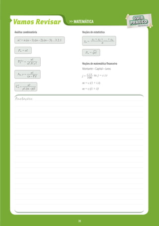 Vamos Revisar                            >> MATEMÁTICA

Análise combinatória                              Noções de estatística

  n! = n.(n - 1).(n - 2).(n - 3)…3.2.1                     x1 + x2 + … + xn
                                                   xn =            n

   Pn = n!
                                                     Pn = n!

   a,b,c       n!
  Pn =
            a!.b!.c!                              Noções de matemática ﬁnanceira
                                                  Montante = Capital + Juros
  An, P = n!                                           c.i.t ou j = c.i.t
         (n - P)!                                 j=
                                                       100
                                                  m = c.(1 + i.t)
   p
 Cn =       n!
        p!.(n - p)!                               m = c.(1 + i)t


Anotações:




                                             39
                                             39
 