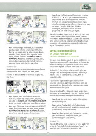 • Nova Regra: O alfabeto agora é formado por 26 letras.
                                                                    PORTANTO: 'k', 'w' e 'y', que não eram consideradas,
                                                                    oﬁcialmente, letras do nosso alfabeto, VOLTAM A
                                                                    VIGORAR com toda pompa e serão usadas em siglas,
                                                                    símbolos, nomes próprios, palavras estrangeiras e seus
                                                                    derivados. Exemplos: Milk shake, black out,
                                                                    Washington, Wellington, Walter, walk man,
                                                                    playground, km, watt, Byron, jet sky etc.
                                                                  O acordo entrará em vigor a partir de janeiro de 2009, mas
                                                                  a norma atual e a prevista poderão ser usadas e aceitas
                                                                  oﬁcialmente até dezembro de 2012. Ou seja: por enquanto,
                                                                  tanto faz como tanto fez, todavia recomendo a todos que
                                                                  comecem a entender e escrever adaptando-se às novas
                                                                  regras. Esteja sempre pronto!
• Nova Regra: Ditongos abertos (ei, oi) não são mais
  acentuados em palavras paroxítonas. PORTANTO:
  Estréia, assembléia, platéia, idéia, colméia, boléia,           NOVO ACORDO ORTOGRÁFICO
  panacéia, Coréia, hebréia, bóia, paranóia, jibóia,              DA LÍNGUA PORTUGUESA
  apóio, heróico, paranóico PERDERÃO O ACENTO E                   UM CONVERSOR PARA FACILITAR O TRABALHO
  FICARÃO ASSIM: estreia, assembleia, plateia, ideia,
                                                                  Para quem ainda não sabe, a partir de janeiro de 2009 entra em
  colmeia, boleia, panaceia, Coreia, hebreia, boia,
                                                                  vigor o novo acordo ortográﬁco, as mudanças no idioma visam
  paranoia, jiboia, apoio, heroico, paranóico.
                                                                  universalizar a língua portuguesa. Facilitando o intercâmbio
OBSERVAÇÕES:                                                      cultural entre os países lusófonos, entre outras coisas.
Nos ditongos abertos de palavras oxítonas e monossílabas o
                                                                  No Brasil 0,5% das palavras sofrerão modiﬁcações, em
acento continua: herói, constrói, dói, anéis, papéis.
                                                                  Portugal e nos restantes países lusófonos, as mudanças
O acento no ditongo aberto 'eu' continua: chapéu, véu,            afetarão cerca de 2.600 palavras, ou seja, 1,6% do
céu, ilhéu.                                                       vocabulário total.
                                                                  Seguindo uma sugestão do Inagaki decidi criar um
                                                                  conversor ortográﬁco, a principal diﬁculdade, além das
                                                                  regras que já não são simples, foi encontrar essas regras
                                                                  resumidas em um único local.
                                                                  O conversor ortográﬁco está pronto e pode ser acessado
                                                                  aqui e para facilitar ainda mais a sua vida e a minha decidi
• Nova Regra: O hiato 'oo' não é mais acentuado.                  publicar esse resumão com as principais mudanças:
  PORTANTO: enjôo, vôo, corôo, perdôo, côo, môo,                  • Nova Regra: Não existe mais o acento diferencial em
  abençôo, povôo PERDERÃO O ACENTO E FICARÃO ASSIM:                 palavras homógrafas.
  enjoo, voo, coroo, perdoo, coo, moo, abençoo, povoo.
                                                                  • Regra Antiga: Pára (verbo), péla (substantivo e
• Nova Regra: O hiato 'ee' não é mais acentuado. PORTANTO:
                                                                    verbo), pêlo (substantivo), pêra (substantivo), péra
  crêem, dêem, lêem, vêem, descrêem, relêem, revêem
                                                                    (substantivo), pólo (substantivo).
  PERDERÃO TAMBÉM O ACENTO E FICARÃO ASSIM: creem,
  deem, leem, veem, descreem, releem, reveem.                     • Como Será: Para (verbo), pela (substantivo e verbo),
                                                                    pelo (substantivo), pera (substantivo), pera
                                                                    (substantivo), polo (substantivo).
                                                                  OBSERVAÇÃO:
                                                                  O acento diferencial ainda permanece no verbo 'poder' (3ª
                                                                  pessoa do Pretérito Perfeito do Indicativo - 'pôde') e no
                                                                  verbo 'pôr' para diferenciar da preposição 'por'.

                                                             71
 