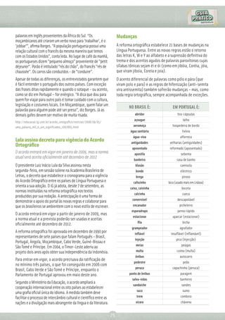palavras em inglês provenientes da África do Sul. “Os                    Mudanças
moçambicanos até criaram um verbo novo para 'trabalhar', é o
'jobbar'”, aﬁrma Borges. “A população portuguesa possui uma              A reforma ortográﬁca estabelece 21 bases de mudanças na
relação cultural com o francês da mesma maneira que temos                Língua Portuguesa. Entre as novas regras estão o retorno
com os Estados Unidos”, conta Ieda. No lugar de café da manhã,           das letras K, W e Y ao alfabeto e a supressão deﬁnitiva do
os portugueses dizem “pequeno almoço” proveniente de “petit              trema e dos acentos agudos de palavras paroxítonas cujas
déjeuner”. Porão é intitulado “rés do chão”, do francês “rés de          sílabas tônicas sejam éi e ói (como em jibóia, Coréia, jóia,
chaussée”. Os carros são conduzidos - de “conduire”.                     que viram jiboia, Coreia e joia).
Apesar de todas as diferenças, os entrevistados garantem que             O acento diferencial de palavras como pólo e pára (que
é fácil entender o português dos outros países. Com exceção              viram polo e para) e as regras de hifenização (anti-semita
das frases ditas rapidamente e quando o sotaque - ou acento,             vira antissemita) também sofrerão mudanças – mas, como
como se diz em Portugal – for enérgico. “A dica que dou para             toda regra ortográﬁca, sempre acompanhada de exceções.
quem for viajar para outro país é tomar cuidado com a cultura,
legislação e costumes locais. Em Moçambique, quem falar um
                                                                                 NO BRASIL É:                EM PORTUGAL É:
palavrão para alguém pode até ser preso”, diz Borges. Já as
demais gafes devem ser motivo de muita risada.                                       abridor                    tira-cápsulas
                                                                                    açougue                         talho
http://educacao.ig.com.br/acordo_ortograﬁco/noticias/2008/09/05/
uma_palavra_mil_e_um_signiﬁcados_1667665.html                                       aeromoça                 hospedeira de bordo
                                                                                  água sanitária                    lixívia
                                                                                    água-viva                      alforreca
Lula assina decreto para vigência do Acordo                                       antiguidades             velharias (antiguidades)
Ortográﬁco                                                                         aposentado              reformado (aposentado)
O acordo entrará em vigor em janeiro de 2009, mas a norma                            apostila                      sebenta
atual será aceita oﬁcialmente até dezembro de 2012
                                                                                    banheiro                    casa de banho
O presidente Luiz Inácio Lula da Silva assinou nesta                                 blusão                        camisola
segunda-feira, em sessão solene na Academia Brasileira de                            bonde                         eléctrico
Letras, o decreto que estabelece o cronograma para a vigência                         brega                         piroso
do Acordo Ortográﬁco entre os países de Língua Portuguesa e                         cafezinho             bica (usado mais em Lisboa)
orienta a sua adoção. O iG já adota, desde 7 de setembro, as                     caixa, caixinha                    boceta
normas instituídas na reforma ortográﬁca nos textos
                                                                                    calcinha                        cueca
produzidos por sua redação. A antecipação é uma forma de
demonstrar o apoio do portal às novas regras e colaborar para                      conversível                  descapotável
que os brasileiros se ambientem com o novo estilo de escrever.                     encanador                      picheleiro
                                                                                  esparadrapo                   penso rápido
O acordo entrará em vigor a partir de janeiro de 2009, mas
                                                                                   estacionar                aparcar (estacionar)
a norma atual e a prevista poderão ser usadas e aceitas
                                                                                       ﬁla                          bicha
oﬁcialmente até dezembro de 2012.
                                                                                   grampeador                     agrafador
A reforma ortográﬁca foi aprovada em dezembro de 1990 por                            inﬂável                insuﬂável (inﬂamável)
representantes de sete países que falam Português – Brasil,
                                                                                     injeção                   pica (injecção)
Portugal, Angola, Moçambique, Cabo Verde, Guiné-Bissau e
                                                                                      meias                        peúgas
São Tomé e Príncipe. Em 2004, o Timor-Leste aderiu ao
projeto dois anos após obter sua independência da Indonésia.                          multa                     coima (multa)
                                                                                     ônibus                       autocarro
Para entrar em vigor, o acordo precisava da ratiﬁcação de
                                                                                    pedestre                         peão
no mínimo três países, o que foi conseguido em 2006 com
                                                                                     peruca                  capachinho (peruca)
Brasil, Cabo Verde e São Tomé e Príncipe, enquanto o
Parlamento de Portugal aprovou em maio deste ano.                                ponto de ônibus                   paragem
                                                                                   salva-vidas                     banheiro
Segundo o Ministério da Educação, o acordo ampliará a
                                                                                    sanduíche                      sandes
cooperação internacional entre os oito países ao estabelecer
                                                                                      suco                          sumo
uma graﬁa oﬁcial única do idioma. A medida também deve
facilitar o processo de intercâmbio cultural e cientíﬁco entre as                     trem                         comboio
nações e a divulgação mais abrangente da língua e da literatura.                      xícara                       chávena


                                                                    75
 