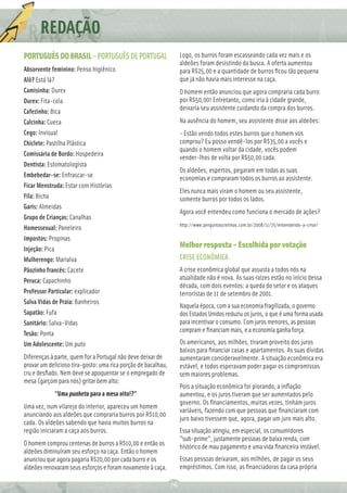 REDAÇÃO
           Ç
PORTUGUÊS DO BRASIL – PORTUGUÊS DE PORTUGAL                         Logo, os burros foram escasseando cada vez mais e os
                                                                    aldeões foram desistindo da busca. A oferta aumentou
Absorvente feminino: Penso higiênico                                para R$25,00 e a quantidade de burros ﬁcou tão pequena
Alô? Está lá?                                                       que já não havia mais interesse na caça.
Camisinha: Durex                                                    O homem então anunciou que agora compraria cada burro
Durex: Fita-cola                                                    por R$50,00! Entretanto, como iria à cidade grande,
                                                                    deixaria seu assistente cuidando da compra dos burros.
Cafezinho: Bica
Calcinha: Cueca                                                     Na ausência do homem, seu assistente disse aos aldeões:
Cego: Invisual                                                      - Estão vendo todos estes burros que o homem vos
Chiclete: Pastilha Plástica                                         comprou? Eu posso vendê-los por R$35,00 a vocês e
                                                                    quando o homem voltar da cidade, vocês podem
Comissária de Bordo: Hospedeira
                                                                    vender-lhos de volta por R$50,00 cada.
Dentista: Estomatologista
                                                                    Os aldeões, espertos, pegaram em todas as suas
Embebedar-se: Enfrascar-se                                          economias e compraram todos os burros ao assistente.
Ficar Menstruda: Estar com Histórias
                                                                    Eles nunca mais viram o homem ou seu assistente,
Fila: Bicha                                                         somente burros por todos os lados.
Garis: Almeidas
                                                                    Agora você entendeu como funciona o mercado de ações?
Grupo de Crianças: Canalhas
                                                                    http://www.perguntascretinas.com.br/2008/11/25/entendendo-a-crise/
Homessexual: Paneleiro
Impostos: Propinas
Injeção: Pica
                                                                    Melhor resposta - Escolhida por votação
Mulherengo: Marialva                                                CRISE ECONÔMICA
Pãozinho francês: Cacete                                            A crise econômica global que assusta a todos nós na
Peruca: Capachinho                                                  atualidade não é nova. As suas raízes estão no início dessa
                                                                    década, com dois eventos: a queda do setor e os ataques
Professor Particular: explicador                                    terroristas de 11 de setembro de 2001.
Salva Vidas de Praia: Banheiros
                                                                    Naquela época, com a sua economia fragilizada, o governo
Sapatão: Fufa                                                       dos Estados Unidos reduziu os juros, o que é uma forma usada
Sanitário: Salva-Vidas                                              para incentivar o consumo. Com juros menores, as pessoas
                                                                    compram e ﬁnanciam mais, e a economia ganha força.
Tesão: Ponta
Um Adolescente: Um puto                                             Os americanos, aos milhões, tiraram proveito dos juros
                                                                    baixos para ﬁnanciar casas e apartamentos. As suas dívidas
Diferenças à parte, quem for a Portugal não deve deixar de          aumentaram consideravelmente. A situação econômica era
provar um delicioso tira-gosto: uma rica porção de bacalhau,        estável, e todos esperavam poder pagar os compromissos
cru e desﬁado. Nem deve se apoquentar se o empregado de             sem maiores problemas.
mesa (garçom para nós) gritar bem alto:
                                                                    Pois a situação econômica foi piorando, a inﬂação
                “Uma punheta para a mesa oito!?”                    aumentou, e os juros tiveram que ser aumentados pelo
                                                                    governo. Os ﬁnanciamentos, muitas vezes, tinham juros
Uma vez, num vilarejo do interior, apareceu um homem
                                                                    variáveis, fazendo com que pessoas que ﬁnanciaram com
anunciando aos aldeões que compraria burros por R$10,00
                                                                    juro baixo tivessem que, agora, pagar um juro mais alto.
cada. Os aldeões sabendo que havia muitos burros na
região iniciaram a caça aos burros.                                 Essa situação atingiu, em especial, os consumidores
                                                                    "sub-prime", justamente pessoas de baixa renda, com
O homem comprou centenas de burros a R$10,00 e então os             histórico de mau pagamento e uma vida ﬁnanceira instável.
aldeões diminuíram seu esforço na caça. Então o homem
anunciou que agora pagaria R$20,00 por cada burro e os              Essas pessoas deixaram, aos milhões, de pagar os seus
aldeões renovaram seus esforços e foram novamente à caça.           empréstimos. Com isso, as ﬁnanciadoras da casa própria

                                                               76
 