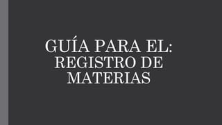 GUÍA PARA EL: REGISTRO DE MATERIAS  