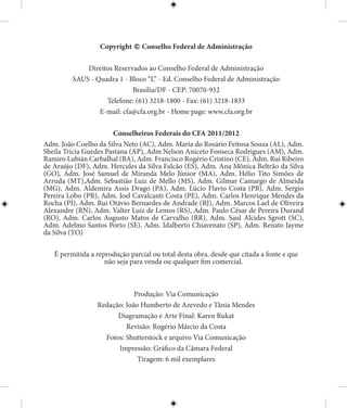 Copyright c Conselho Federal de Administração
Direitos Reservados ao Conselho Federal de Administração
SAUS - Quadra 1 - Bloco “L” - Ed. Conselho Federal de Administração
Brasília/DF - CEP: 70070-932
Telefone: (61) 3218-1800 - Fax: (61) 3218-1833
E-mail: cfa@cfa.org.br - Home page: www.cfa.org.br
Conselheiros Federais do CFA 2011/2012
Adm. João Coelho da Silva Neto (AC), Adm. Maria do Rosário Feitosa Souza (AL), Adm.
Sheila Trícia Guedes Pastana (AP), Adm Nelson Aniceto Fonseca Rodrigues (AM), Adm.
Ramiro Lubián Carbalhal (BA), Adm. Francisco Rogério Cristino (CE), Adm. Rui Ribeiro
de Araújo (DF), Adm. Hercules da Silva Falcão (ES), Adm. Ana Mônica Beltrão da Silva
(GO), Adm. José Samuel de Miranda Melo Júnior (MA), Adm. Hélio Tito Simões de
Arruda (MT),Adm. Sebastião Luiz de Mello (MS), Adm. Gilmar Camargo de Almeida
(MG), Adm. Aldemira Assis Drago (PA), Adm. Lúcio Flavio Costa (PB), Adm. Sergio
Pereira Lobo (PR), Adm. Joel Cavalcanti Costa (PE), Adm. Carlos Henrique Mendes da
Rocha (PI), Adm. Rui Otávio Bernardes de Andrade (RJ), Adm. Marcos Lael de Oliveira
Alexandre (RN), Adm. Valter Luiz de Lemos (RS), Adm. Paulo César de Pereira Durand
(RO), Adm. Carlos Augusto Matos de Carvalho (RR), Adm. Saul Alcides Sgrott (SC),
Adm. Adelmo Santos Porto (SE), Adm. Idalberto Chiavenato (SP), Adm. Renato Jayme
da Silva (TO)
É permitida a reprodução parcial ou total desta obra, desde que citada a fonte e que
não seja para venda ou qualquer fim comercial.
Produção: Via Comunicação
Redação: João Humberto de Azevedo e Tânia Mendes
Diagramação e Arte Final: Karen Rukat
Revisão: Rogério Márcio da Costa
Fotos: Shutterstock e arquivo Via Comunicação
Impressão: Gráfico da Câmara Federal
Tiragem: 6 mil exemplares
 