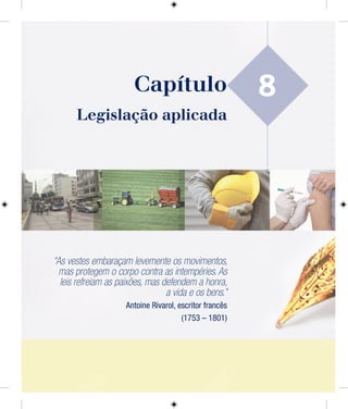 8
Legislação aplicada
“As vestes embaraçam levemente os movimentos,
mas protegem o corpo contra as intempéries. As
leis refreiam as paixões, mas defendem a honra,
a vida e os bens.”
Antoine Rivarol, escritor francês
(1753 – 1801)
Capítulo
 