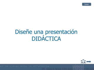 Diseñe una presentación DIDÁCTICA Cerrar 