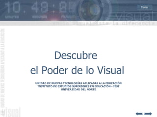 Descubre  UNIDAD DE NUEVAS TECNOLOGÍAS APLICADAS A LA EDUCACIÓN INSTITUTO DE ESTUDIOS SUPERIORES EN EDUCACIÓN - IESE UNIVERSIDAD DEL NORTE el Poder de lo Visual Cerrar 