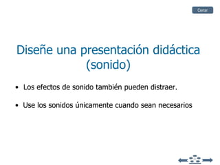 Diseñe una presentación didáctica (sonido) Los efectos de sonido también pueden distraer. Use los sonidos únicamente cuando sean necesarios Cerrar 