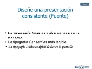 La tipografía Serif es difícil de leer en la pantalla La tipografía Sanserif es más legible La tipografía Itálica es difícil de leer en la pantalla Diseñe una presentación consistente (Fuente) Cerrar 