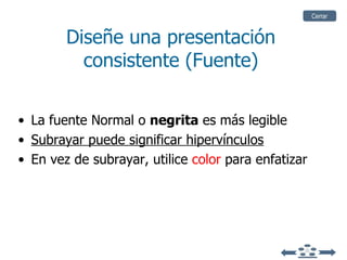 La fuente   Normal o  negrita  es más legible Subrayar puede significar hipervínculos En vez de subrayar, utilice  color  para enfatizar Diseñe una presentación consistente (Fuente) Cerrar 