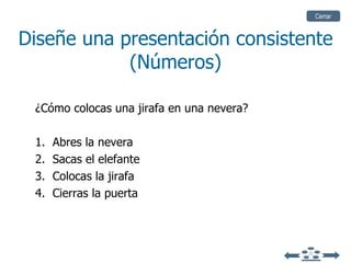 Diseñe una presentación consistente (Números) ¿Cómo colocas una jirafa en una nevera? 1.  Abres la nevera 2.  Sacas el elefante 3.  Colocas la jirafa 4.  Cierras la puerta Cerrar 
