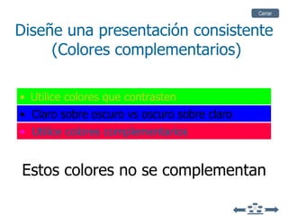 Diseñe una presentación consistente  (Colores complementarios) Utilice colores que contrasten Claro sobre oscuro vs oscuro sobre claro Utilice colores complementarios Estos colores no se complementan Cerrar 