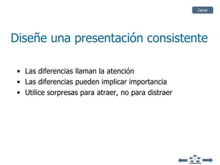 Diseñe una presentación consistente Las diferencias llaman la atención Las diferencias pueden implicar importancia Utilice sorpresas para atraer, no para distraer Cerrar 