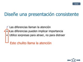 Diseñe una presentación consistente Las diferencias llaman la atención Las diferencias pueden implicar importancia Utilice sorpresas para atraer, no para distraer Cerrar Este chulito llama la atención 